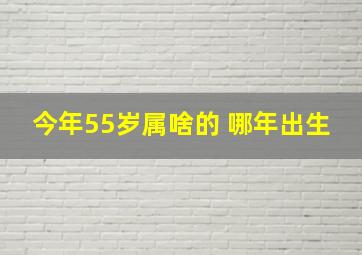 今年55岁属啥的 哪年出生